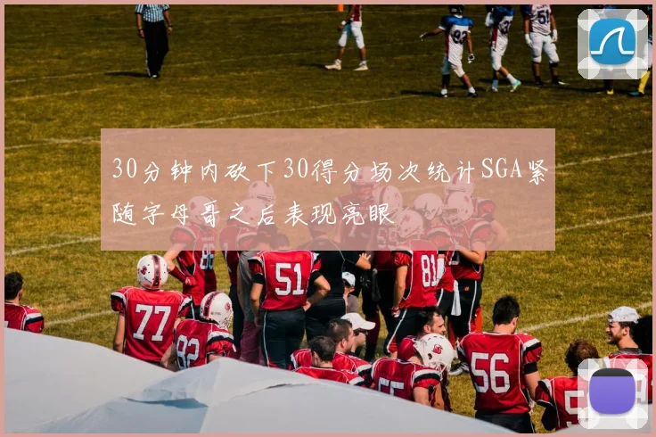 30分钟内砍下30得分场次统计SGA紧随字母哥之后表现亮眼
