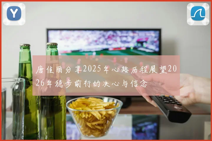 唐佳丽分享2025年心路历程展望2026年稳步前行的决心与信念