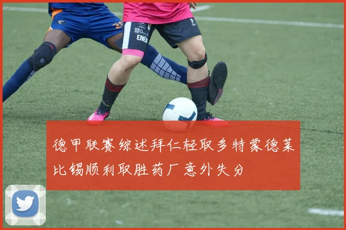 德甲联赛综述拜仁轻取多特蒙德莱比锡顺利取胜药厂意外失分