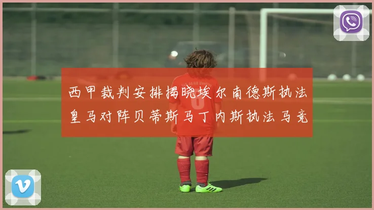 西甲裁判安排揭晓埃尔南德斯执法皇马对阵贝蒂斯马丁内斯执法马竞比赛