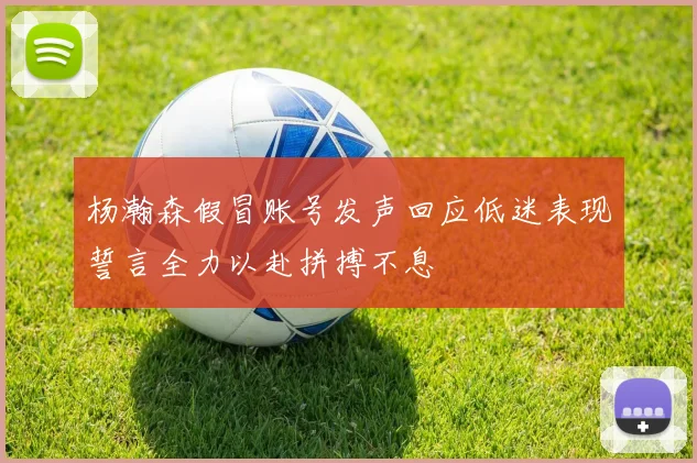 杨瀚森假冒账号发声回应低迷表现誓言全力以赴拼搏不息