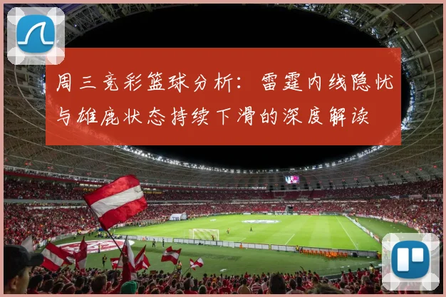周三竞彩篮球分析：雷霆内线隐忧与雄鹿状态持续下滑的深度解读