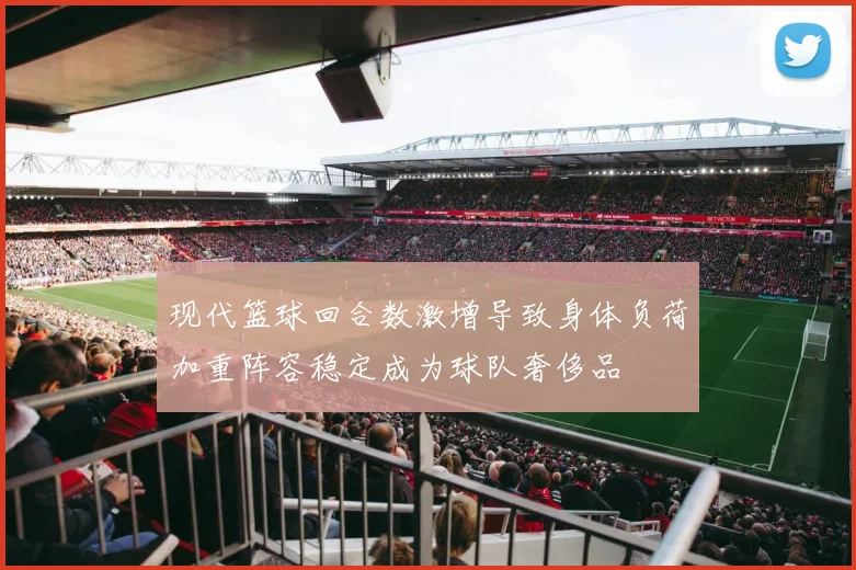 现代篮球回合数激增导致身体负荷加重阵容稳定成为球队奢侈品