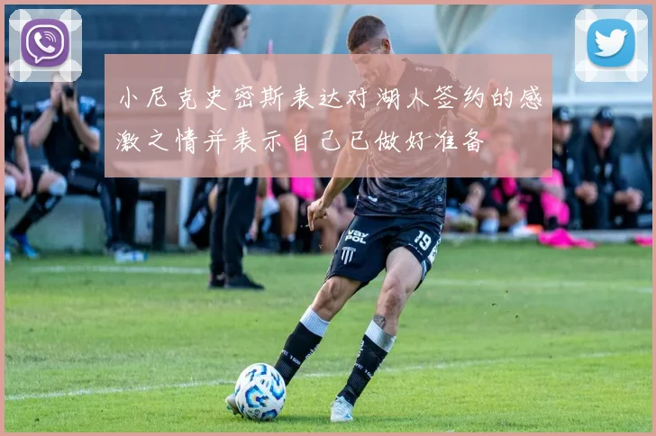 小尼克史密斯表达对湖人签约的感激之情并表示自己已做好准备