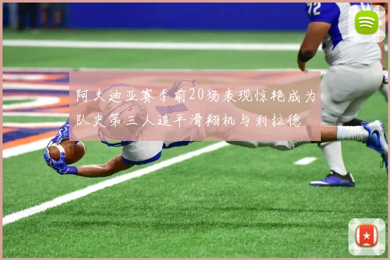 阿夫迪亚赛季前20场表现惊艳成为队史第三人追平滑翔机与利拉德