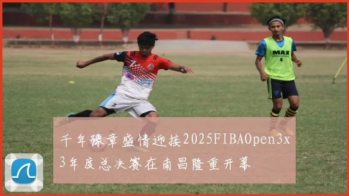 千年豫章盛情迎接2025FIBAOpen3x3年度总决赛在南昌隆重开幕