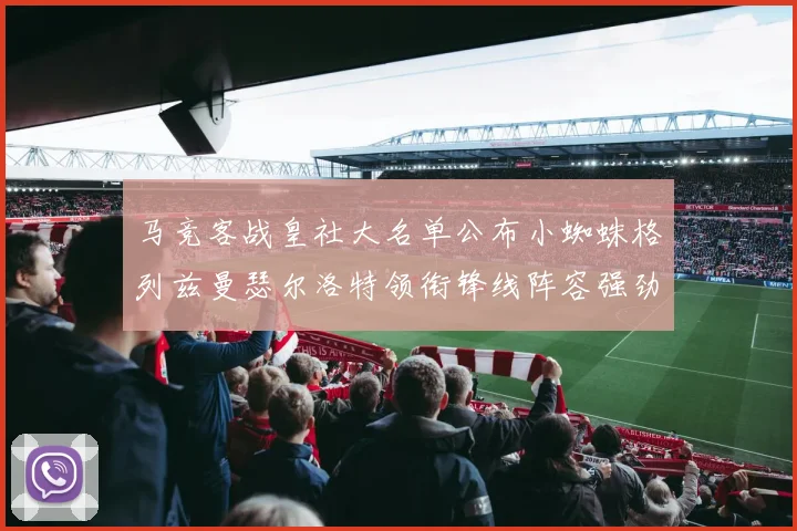 马竞客战皇社大名单公布小蜘蛛格列兹曼瑟尔洛特领衔锋线阵容强劲
