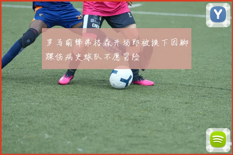 罗马前锋弗格森开场即被换下因脚踝伤病史球队不愿冒险