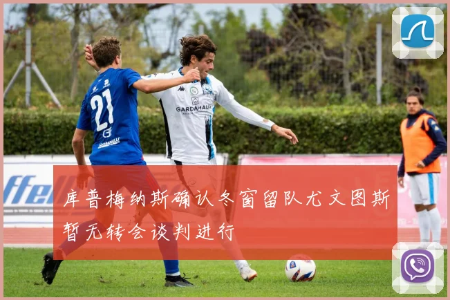 库普梅纳斯确认冬窗留队尤文图斯暂无转会谈判进行