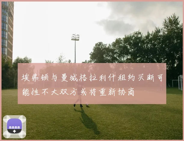 埃弗顿与曼城格拉利什租约买断可能性不大双方或将重新协商