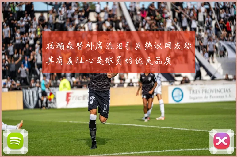 杨瀚森替补席流泪引发热议网友称其有羞耻心是球员的优良品质