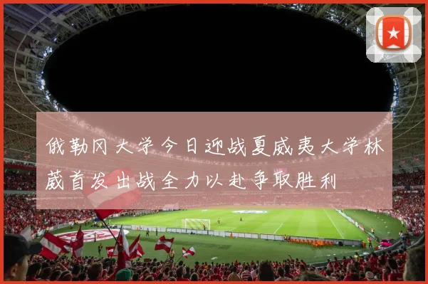 俄勒冈大学今日迎战夏威夷大学林葳首发出战全力以赴争取胜利